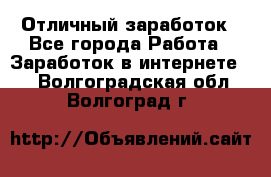 Отличный заработок - Все города Работа » Заработок в интернете   . Волгоградская обл.,Волгоград г.